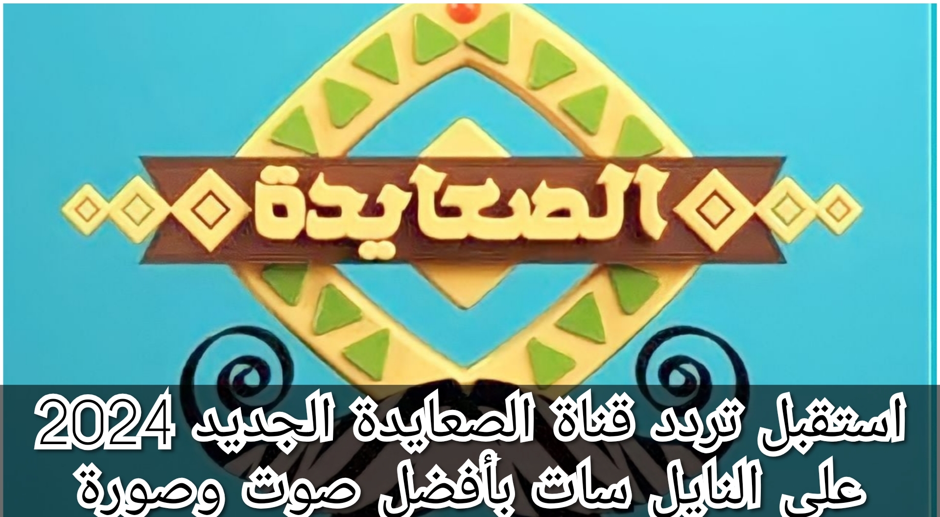 استقبل تردد قناة الصعايدة الجديد 2024 على النايل سات بأفضل صوت وصورة