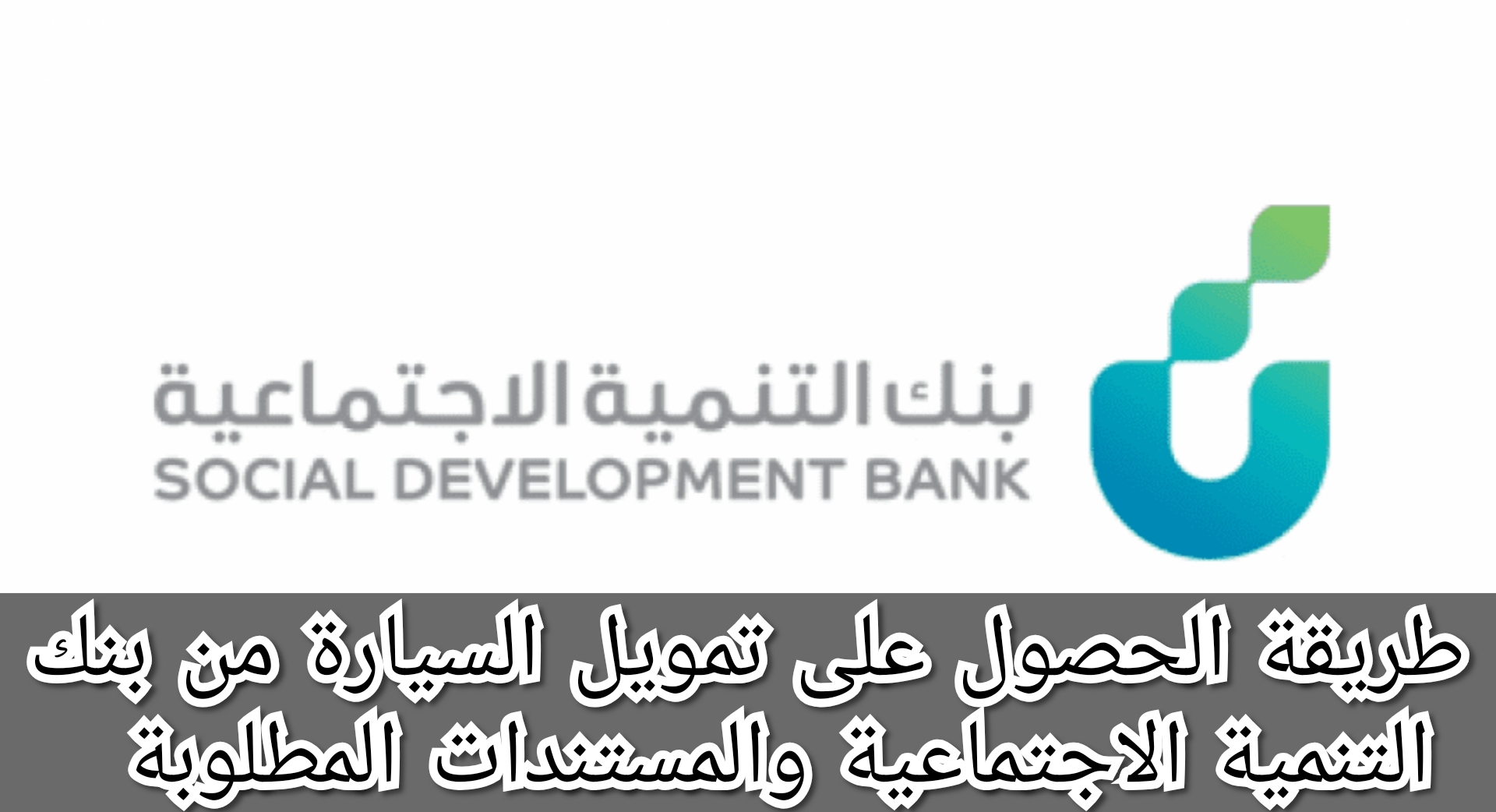 طريقة الحصول على تمويل السيارة من بنك التنمية الاجتماعية والمستندات المطلوبة