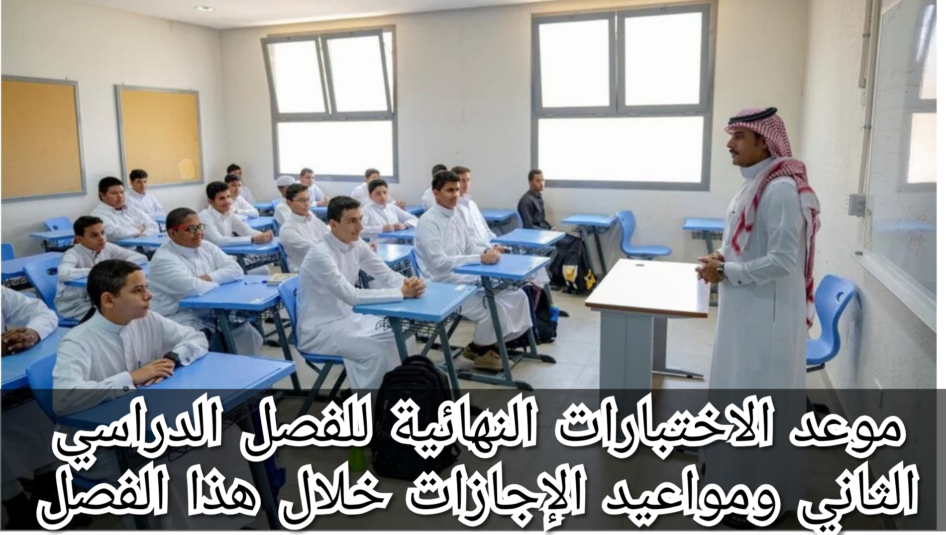 موعد الاختبارات النهائية للفصل الدراسي الثاني ومواعيد الإجازات خلال هذا الفصل
