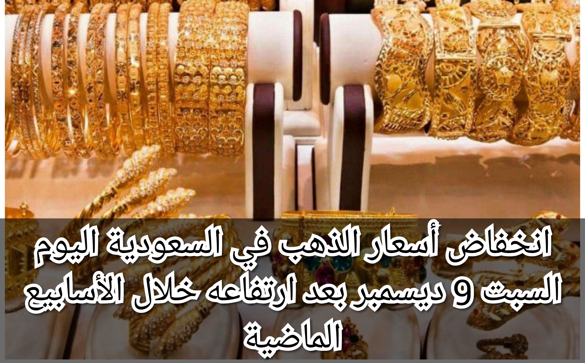 انخفاض أسعار الذهب اليوم في السعودية السبت 9 ديسمبر بعد ارتفاعه خلال الأسابيع الماضية