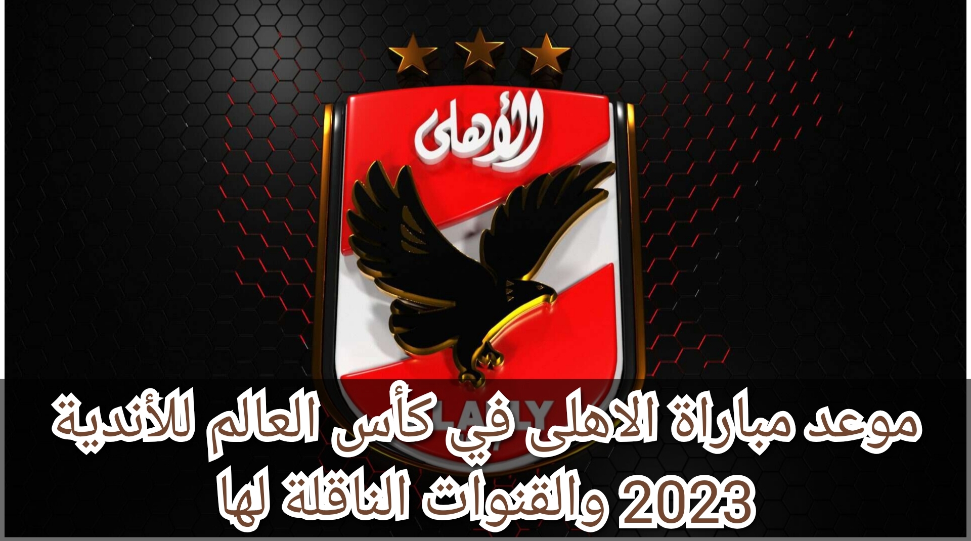 موعد مباراة الاهلى في كأس العالم للأندية 2023 والقنوات الناقلة لها