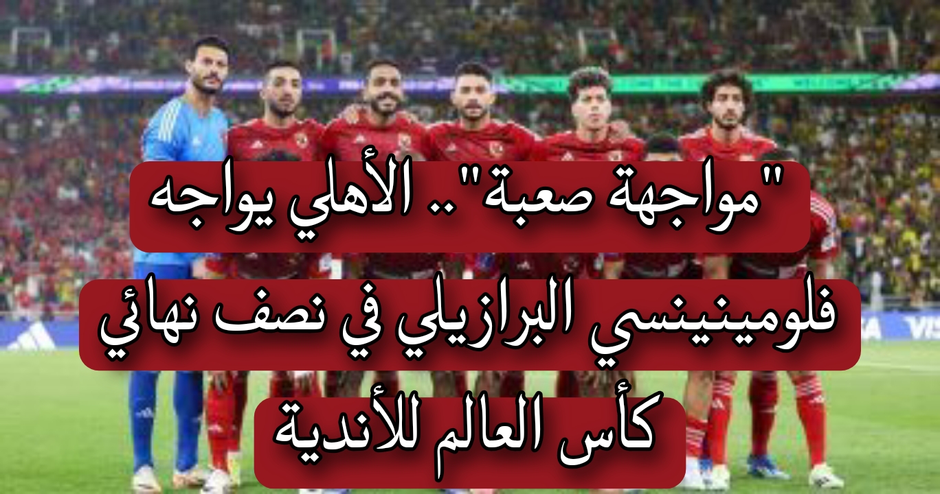 الأهلي يواجه فلومينينسي البرازيلي في نصف نهائي كأس العالم للأندية