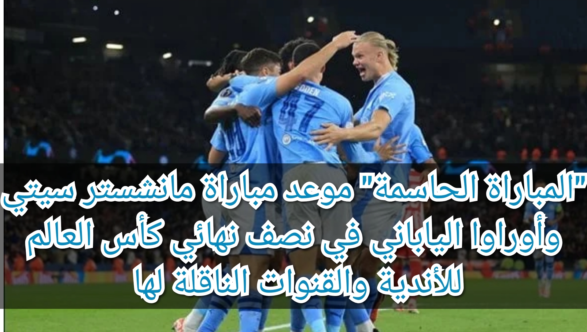 "المباراة الحاسمة" موعد مباراة مانشستر سيتي وأوراوا الياباني في نصف نهائي كأس العالم للأندية والقنوات الناقلة لها