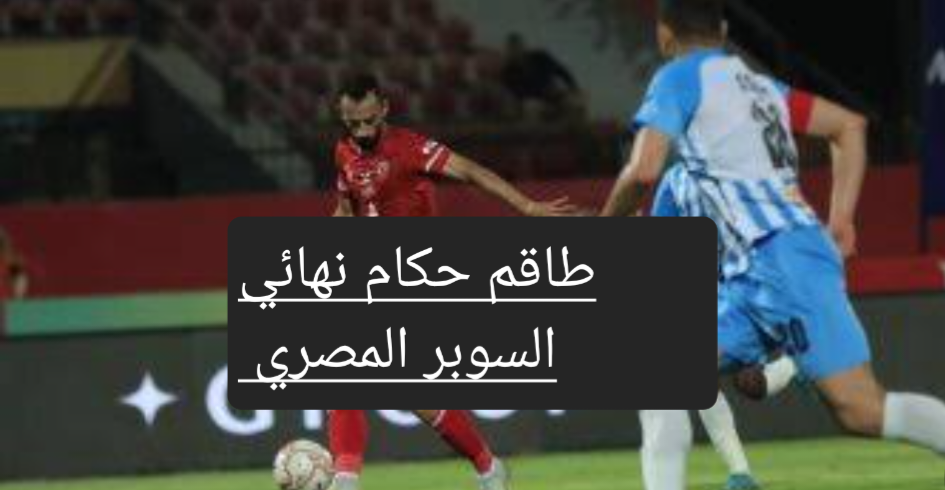 طاقم حكام نهائي السوبر المصري