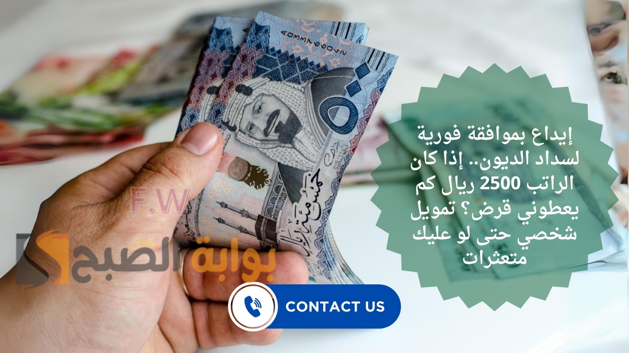 إيداع بموافقة فورية لسداد الديون.. إذا كان الراتب 2500 ريال كم يعطوني قرض؟ تمويل شخصي حتى لو عليك متعثرات