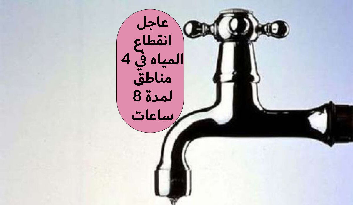 انقطاع المياه في 4 مناطق لمدة 8 ساعات