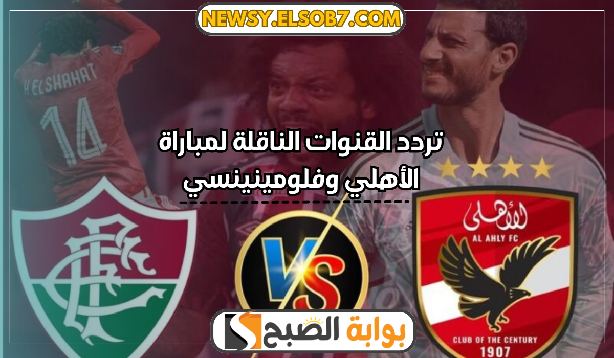 تردد القنوات الناقلة لمباراة الأهلي وفلومينينسي
