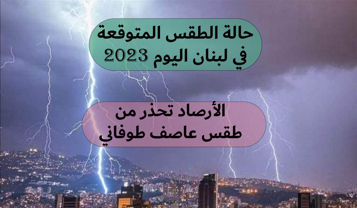 حالة الطقس المتوقعة في لبنان اليوم 2023