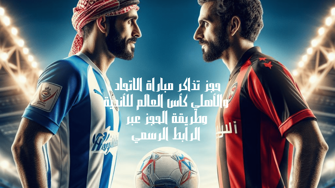 حجز تذاكر مباراة الاتحاد والأهلي