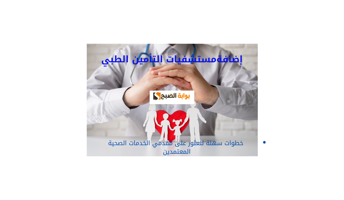 مستشفيات التأمين الطبي.. خطوات سهلة للعثور على مقدمي الخدمات الصحية المعتمدين