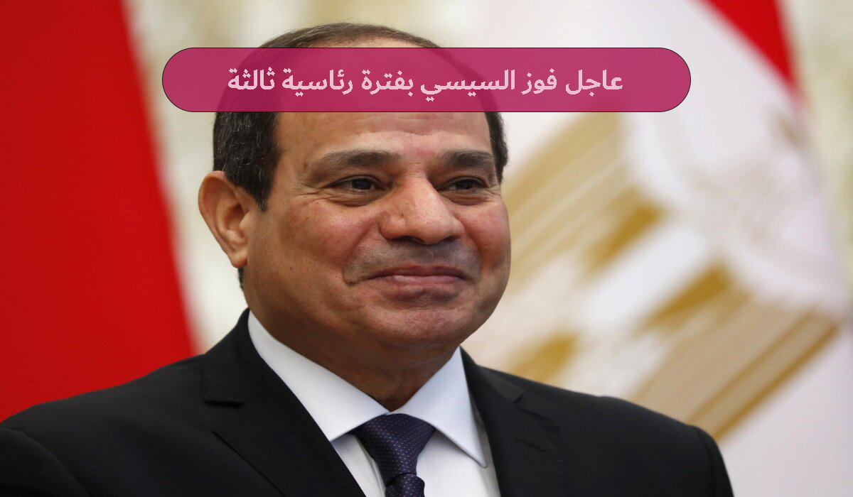 عاجل نتيجة الانتخابات الرئاسية فوز السيسي بفترة رئاسية ثالثة