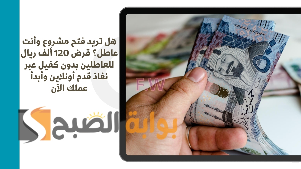 هل تريد فتح مشروع وأنت عاطل؟ قرض 120 ألف ريال للعاطلين بدون كفيل عبر نفاذ قدم أونلاين وأبدأ عملك الآن