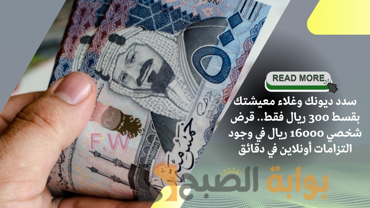 سدد ديونك وغلاء معيشتك بقسط 300 ريال فقط.. قرض شخصي 16000 ريال في وجود التزامات أونلاين في دقائق