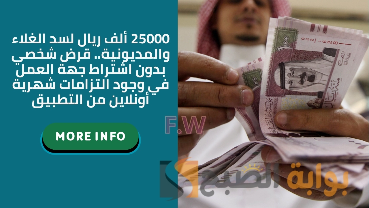 25000 ألف ريال لسد الغلاء والمديونية.. قرض شخصي بدون اشتراط جهة العمل في وجود التزامات شهرية أونلاين من التطبيق