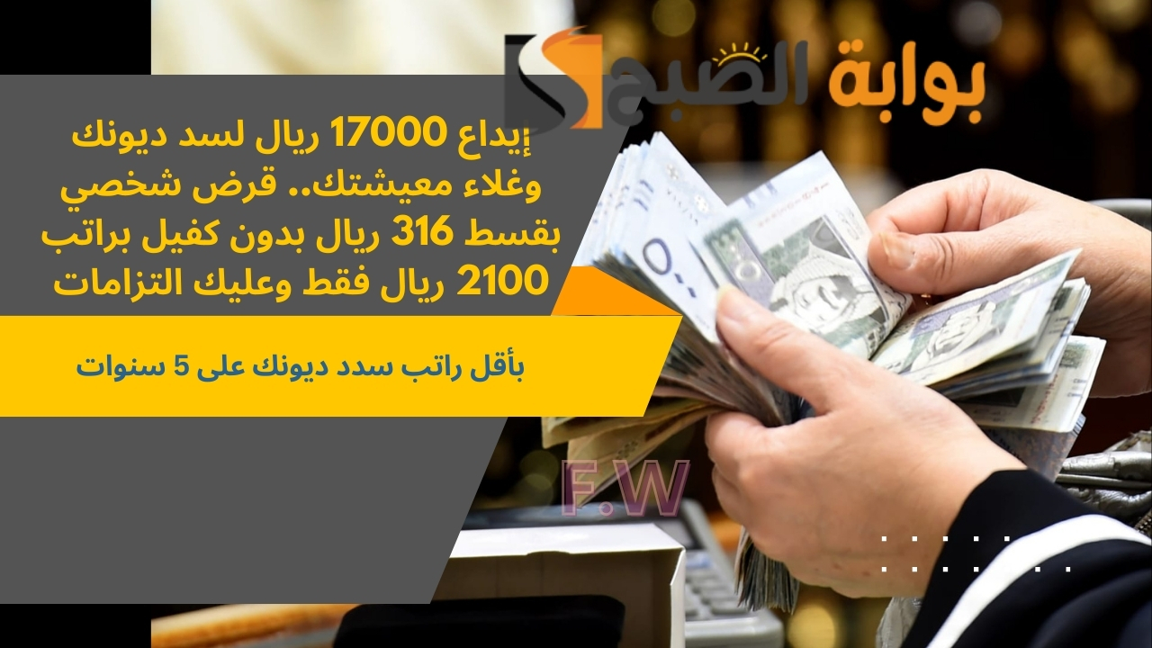 إيداع 17000 ريال لسد ديونك وغلاء معيشتك.. قرض شخصي بقسط 316 ريال بدون كفيل براتب 2100 ريال فقط وعليك التزامات