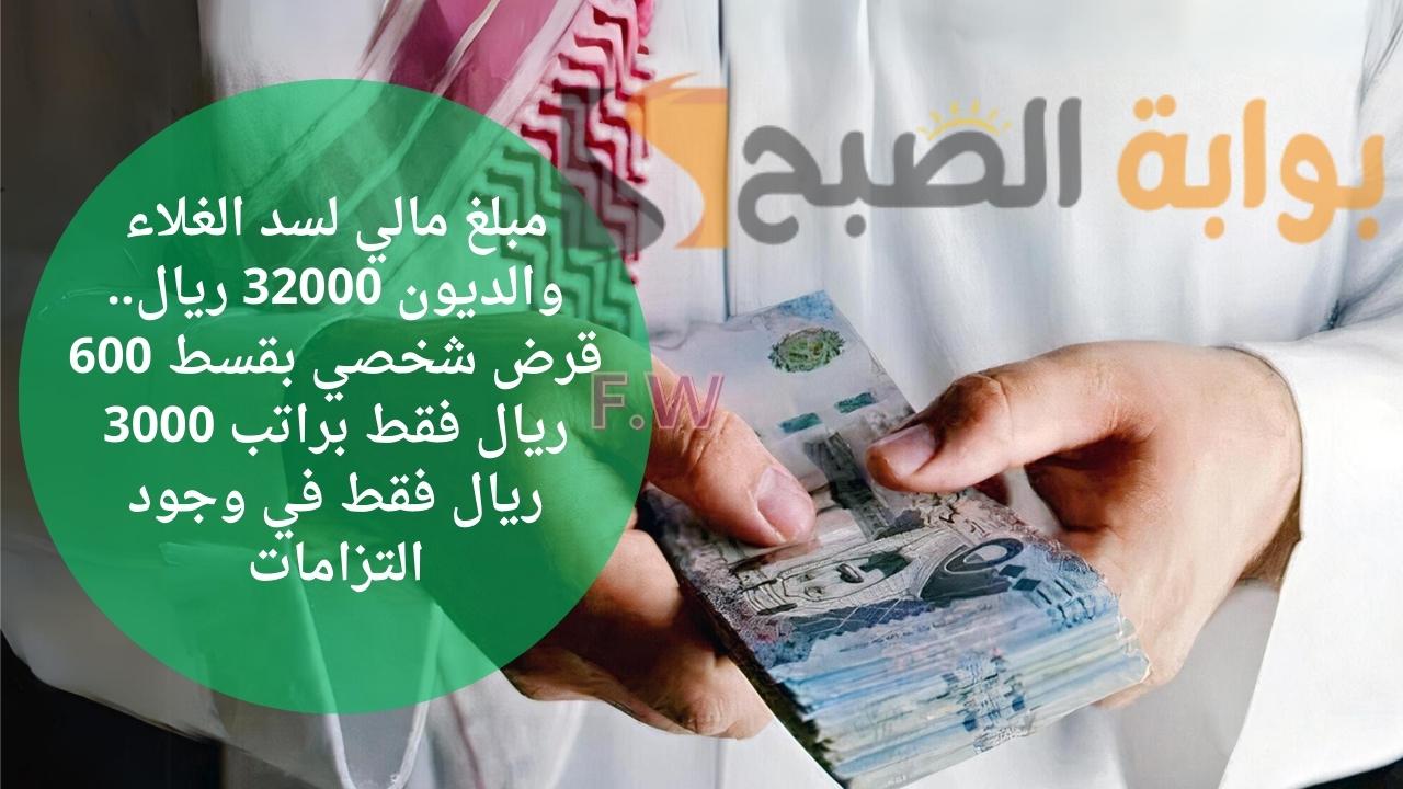 مبلغ مالي لسد الغلاء والديون 32000 ريال.. قرض شخصي بقسط 600 ريال فقط براتب 3000 ريال فقط في وجود التزامات