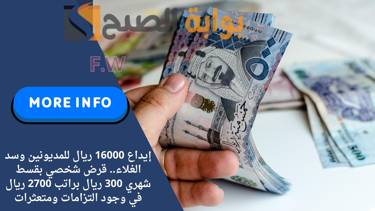 إيداع 16000 ريال للمديونين وسد الغلاء.. قرض شخصي بقسط شهري 300 ريال براتب 2700 ريال في وجود التزامات ومتعثرات