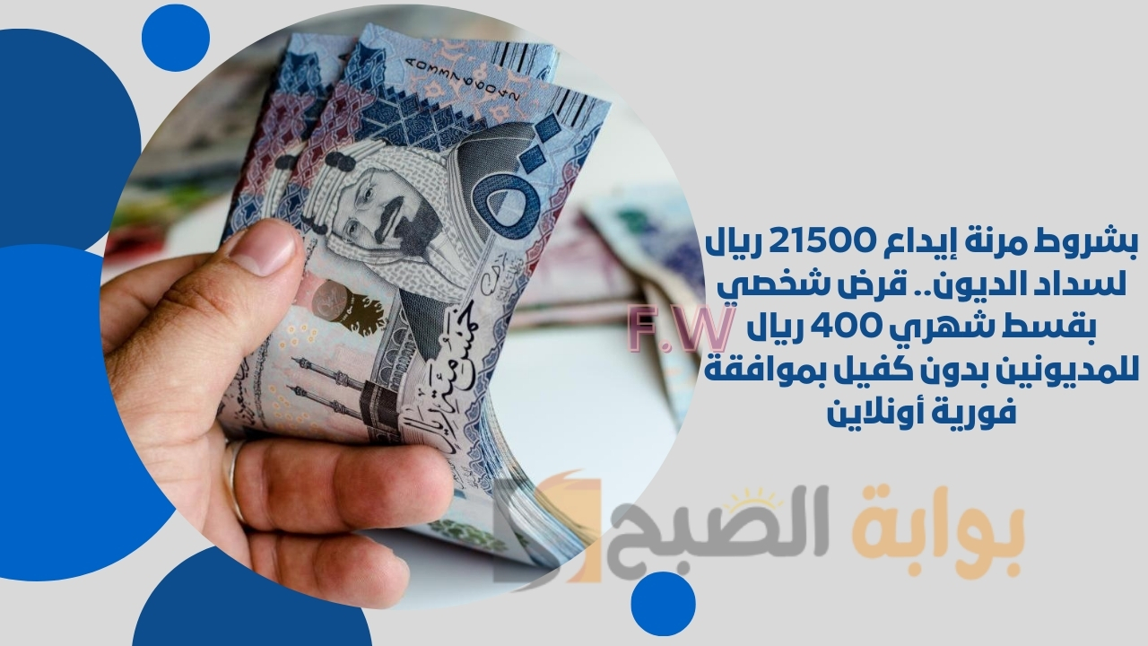 بشروط مرنة إيداع 21500 ريال لسداد الديون.. قرض شخصي بقسط شهري 400 ريال للمديونين بدون كفيل بموافقة فورية أونلاين