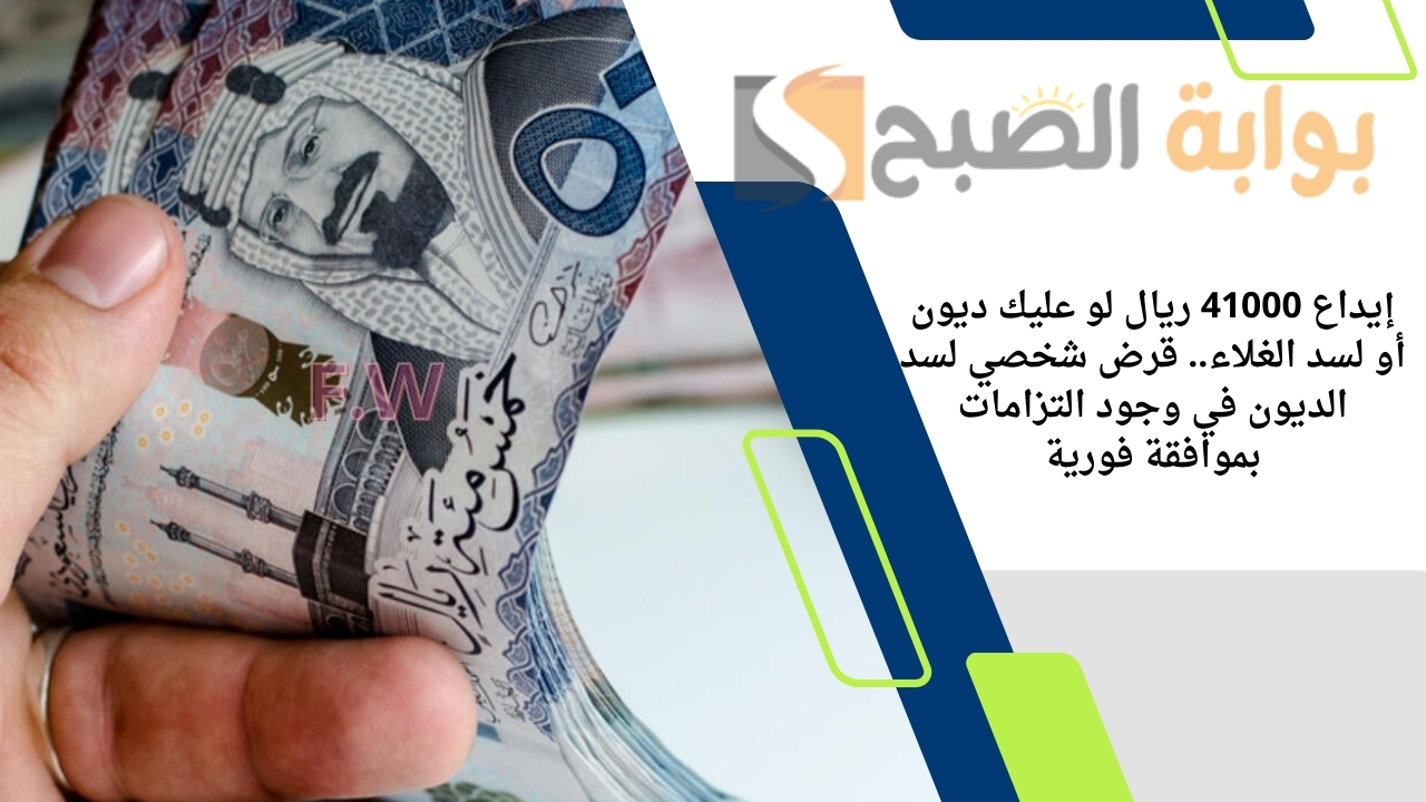 إيداع 41000 ريال لو عليك ديون أو لسد الغلاء.. قرض شخصي لسد الديون في وجود التزامات بموافقة فورية