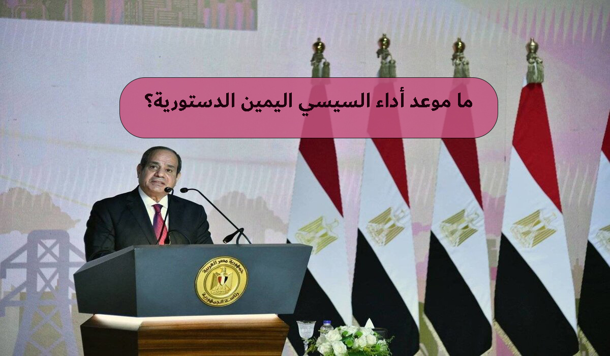 ما موعد أداء السيسي اليمين الدستورية؟