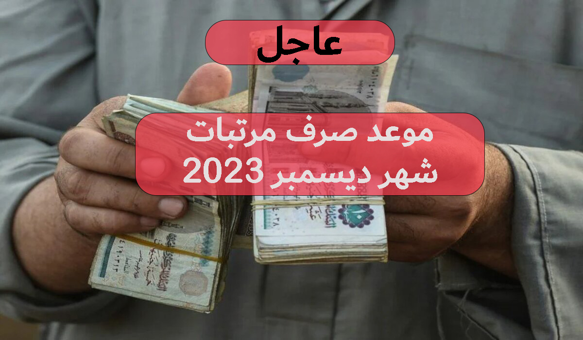 ما هو موعد صرف مرتبات شهر ديسمبر 2023؟