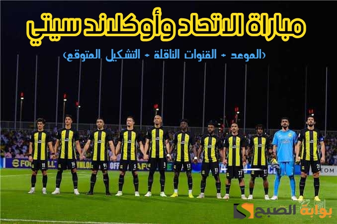 مباراة الاتحاد وأوكلاند سيتي اليوم