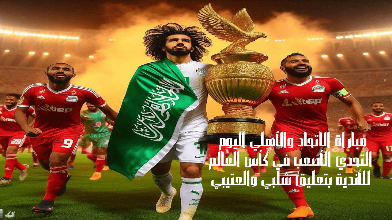 مباراة الاتحاد والأهلي اليوم