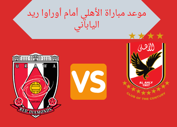 موعد مباراة الأهلي ضد أوراروا الياباني