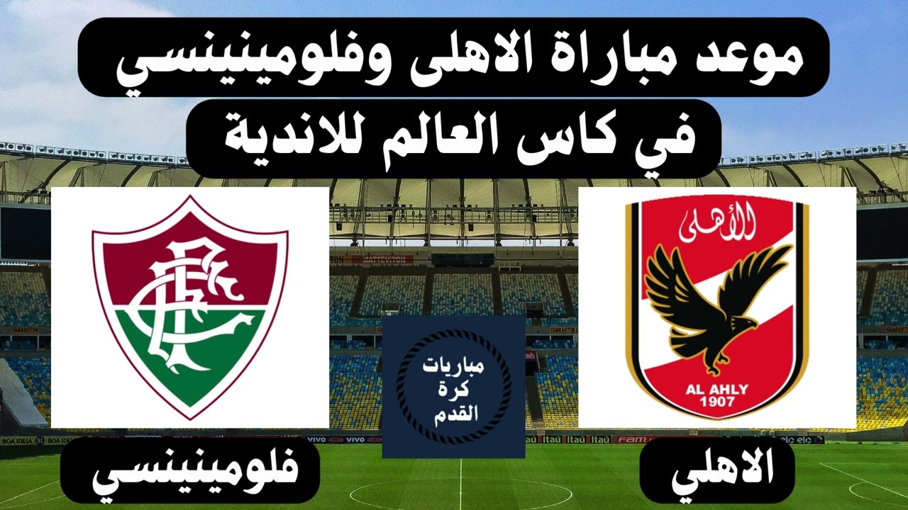 موعد مباراة الاهلي ضد فلومينينسي في نصف نهائي كأس العالم للأندية ٢٠٢٣ والقنوات الناقلة