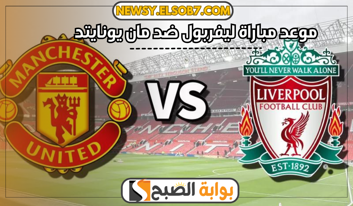 موعد مباراة ليفربول ضد مان يونايتد