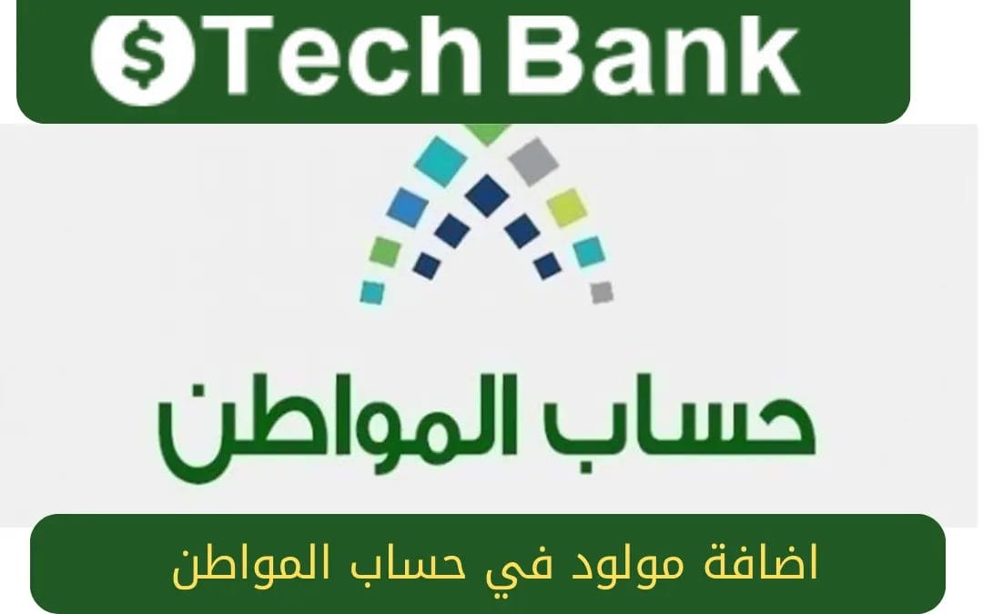 كيفية إضافة مولود جديد إلى حساب المواطن 1445 للاستفادة بالدعم الإضافي والشروط اللازمة لإضافته