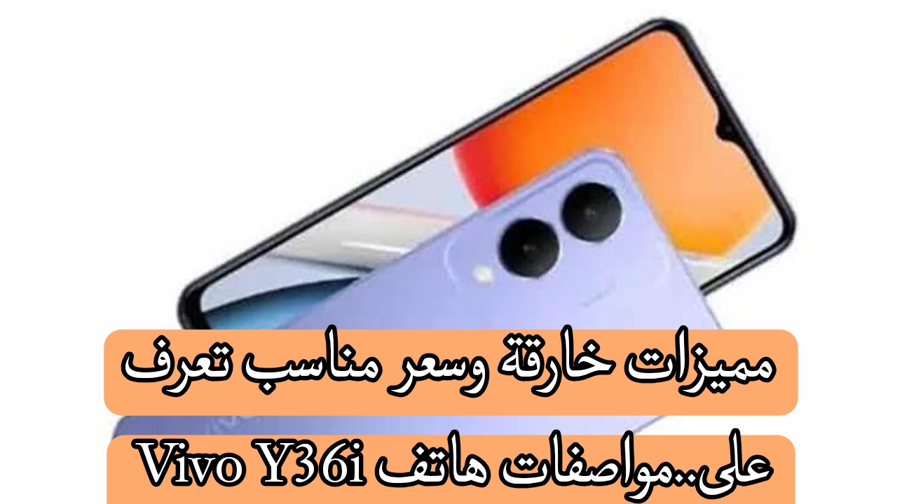 مميزات خارقة وسعر مناسب تعرف على... مواصفات هاتف Vivo Y36i 