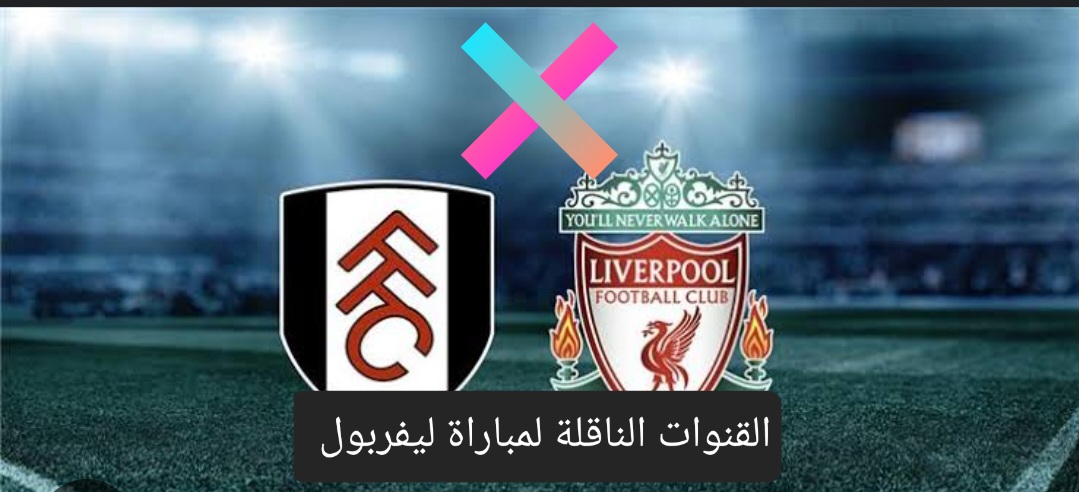 القنوات الناقلة لمباراة ليفربول وفولهام