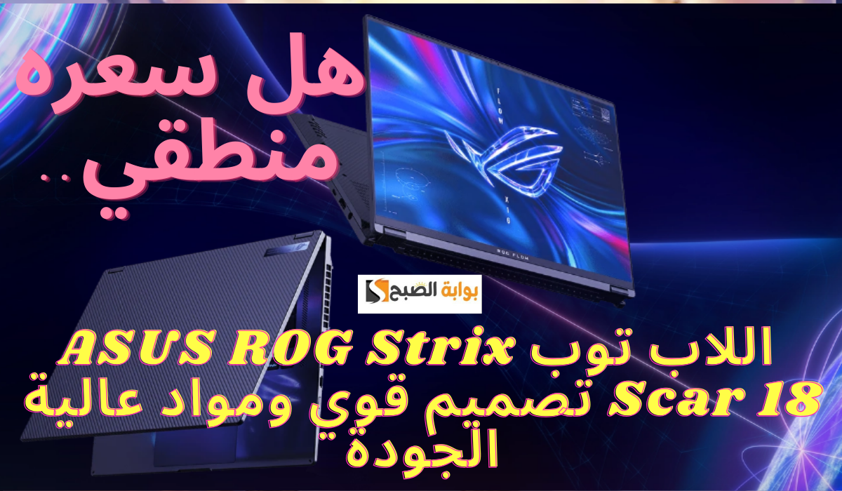 هل سعره منطقي.. اللاب توب ASUS ROG Strix Scar 18 تصميم قوي ومواد عالية الجودة