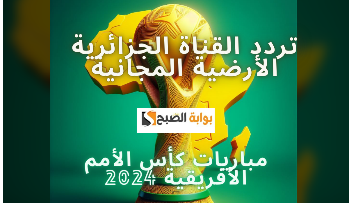 تردد القناة الجزائرية الأرضية المجانية.. استمتع بمتابعة منتخب مصر في كأس الأمم الإفريقية