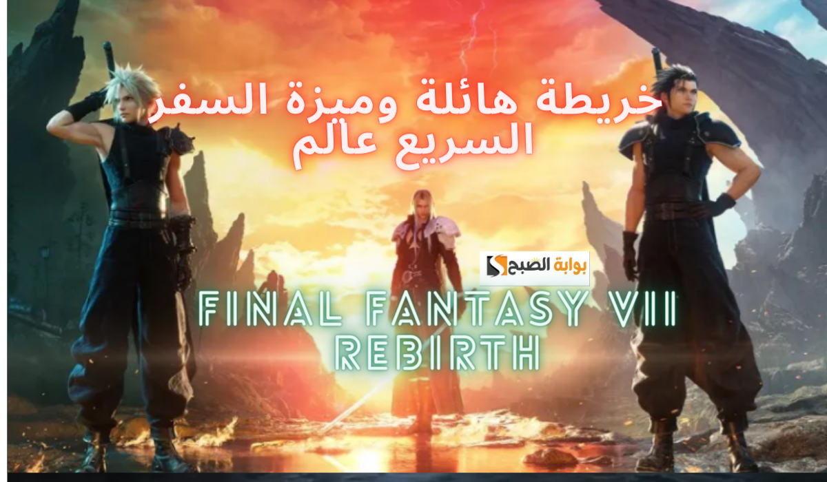 Final Fantasy VII Rebirth.. عرض يفجر الإثارة ويكشف عن خريطة هائلة وميزة السفر السريع عالم استثنائي ينتظر اللاعبين