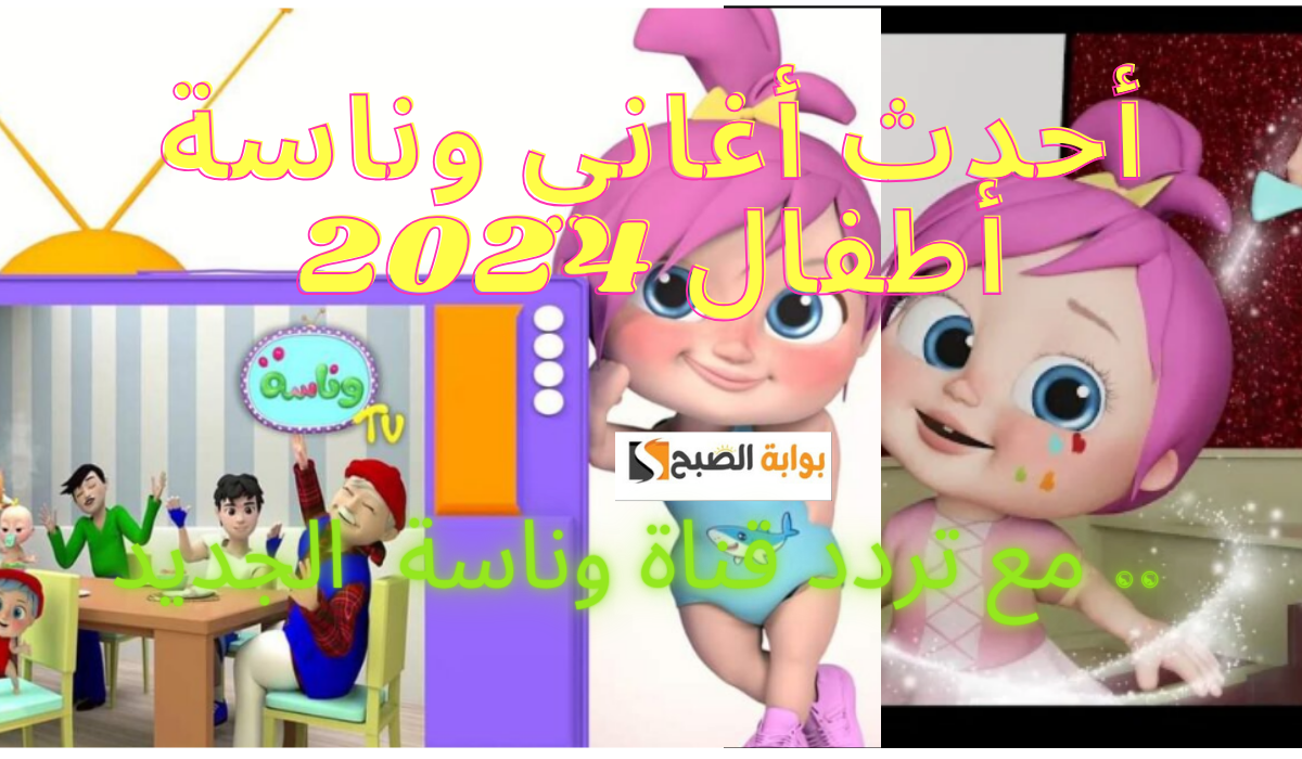 أحدث أغاني وناسة أطفال 2024.. اكتشف المرح والتعلم بجودة عالية مع تردد القناة الجديد 2024