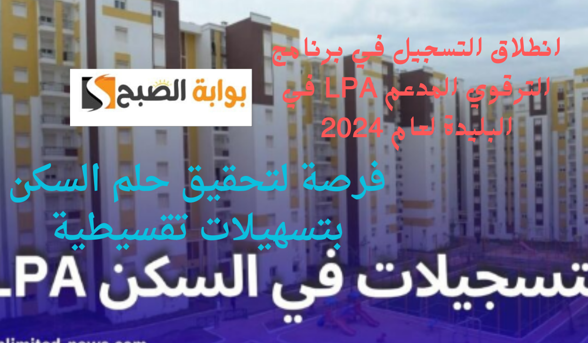 انطلاق التسجيل في برنامج الترقوي المدعم LPA في البليدة لعام 2024.. فرصة لتحقيق حلم السكن بتسهيلات تقسيطية