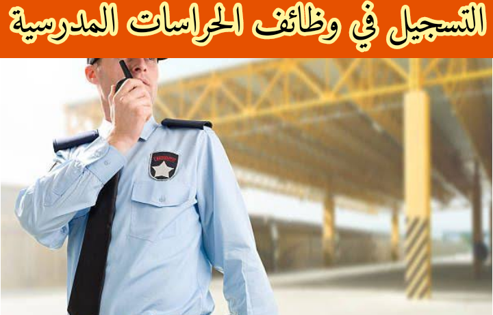 ما هي أهم الشروط للتسجيل في وظائف " الحراسة المدرسية" بالمملكة 1445 للرجال والنساء