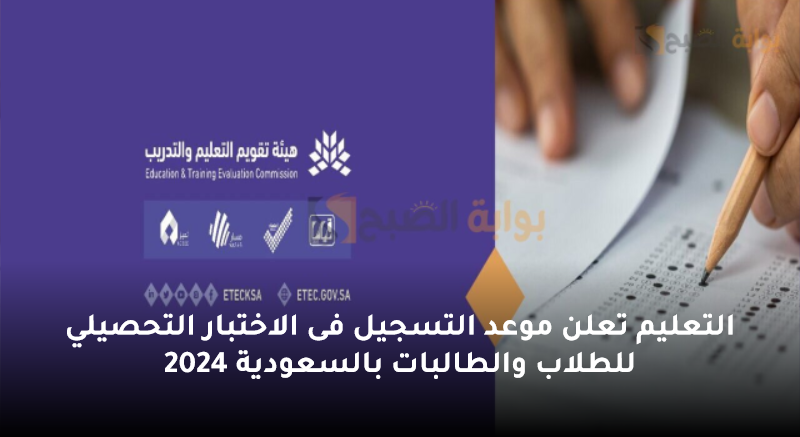 التعليم تعلن موعد التسجيل فى الاختبار التحصيلي للطلاب والطالبات بالسعودية 2024