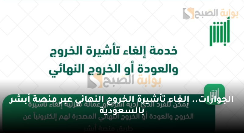 الجوازات.. إلغاء تأشيرة الخروج النهائي عبر منصة أبشر بالسعودية