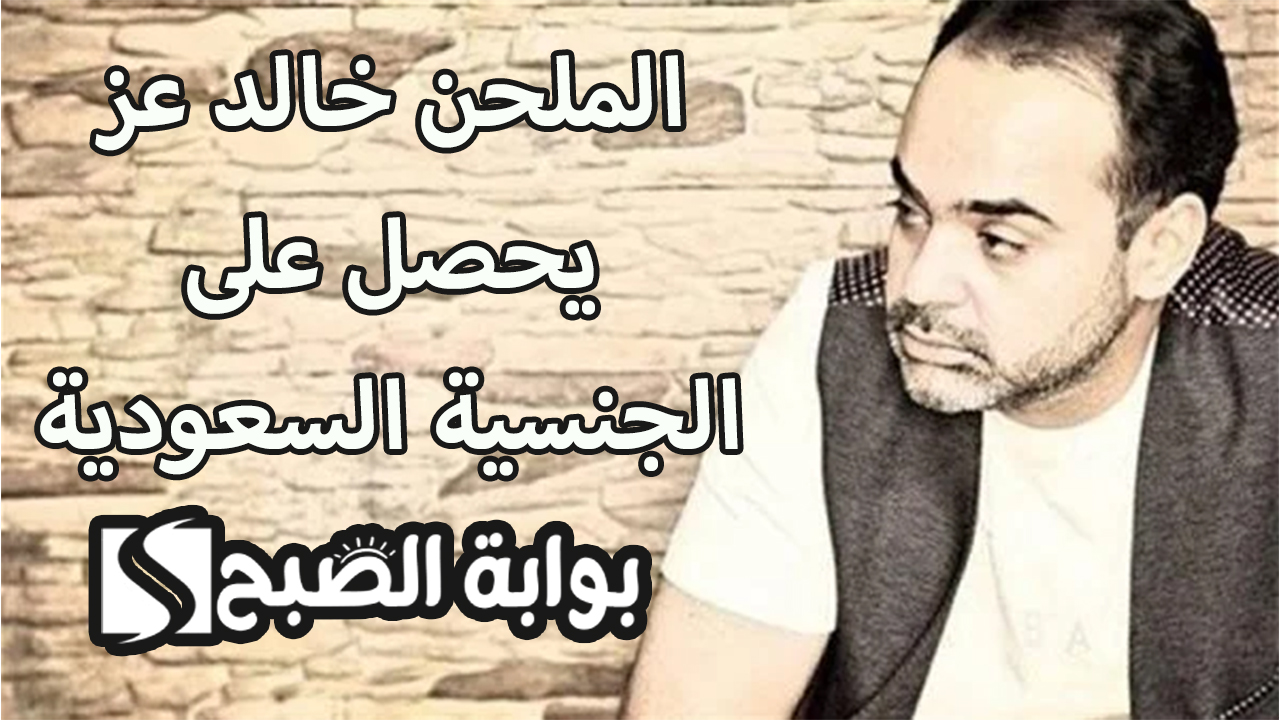 الملحن خالد عز يحصل على الجنسية السعودية