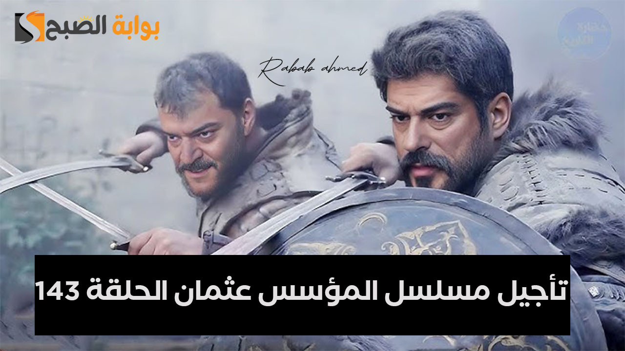 تأجيل مسلسل المؤسس عثمان الحلقة 143