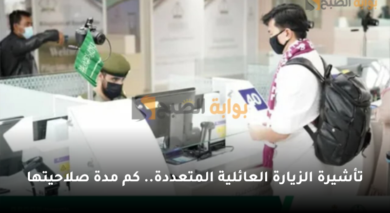 تأشيرة الزيارة العائلية المتعددة.. كم مدة صلاحيتها