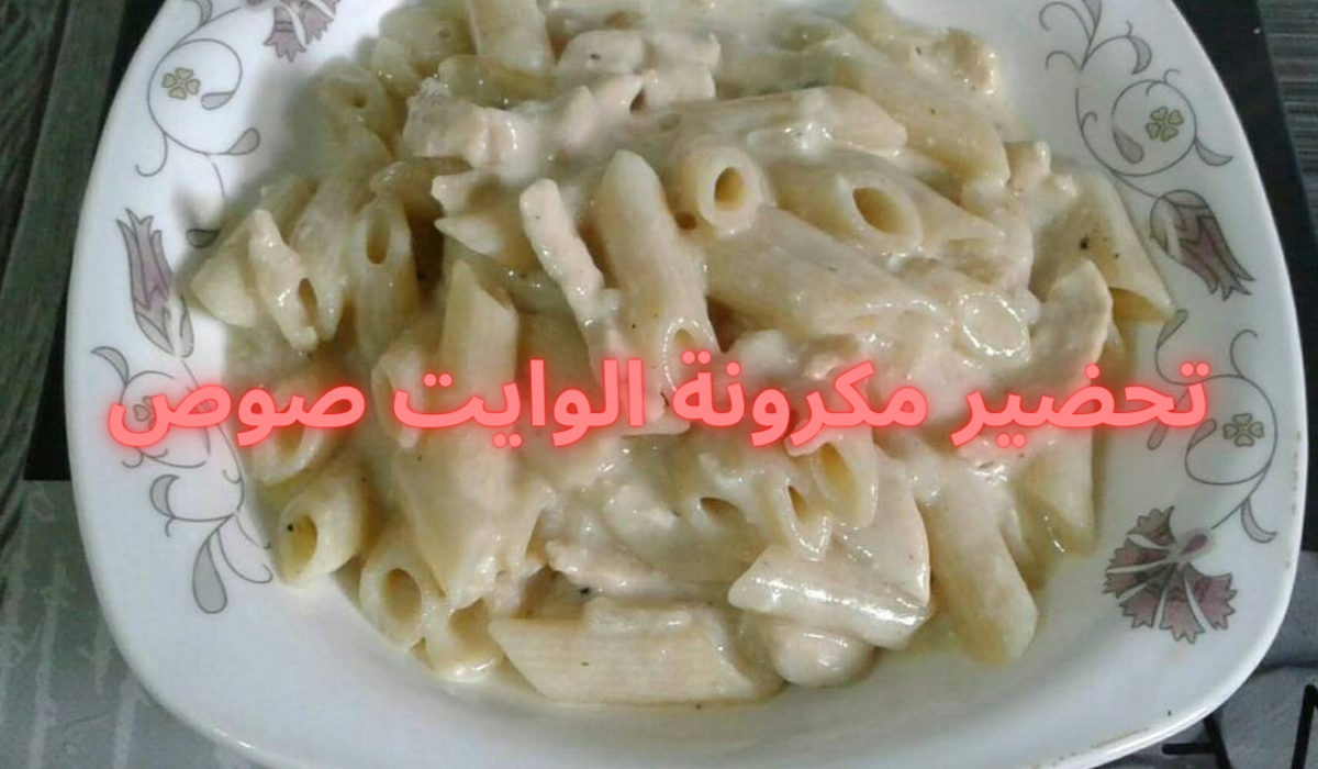 طريقة تحضير مكرونة الوايت صوص