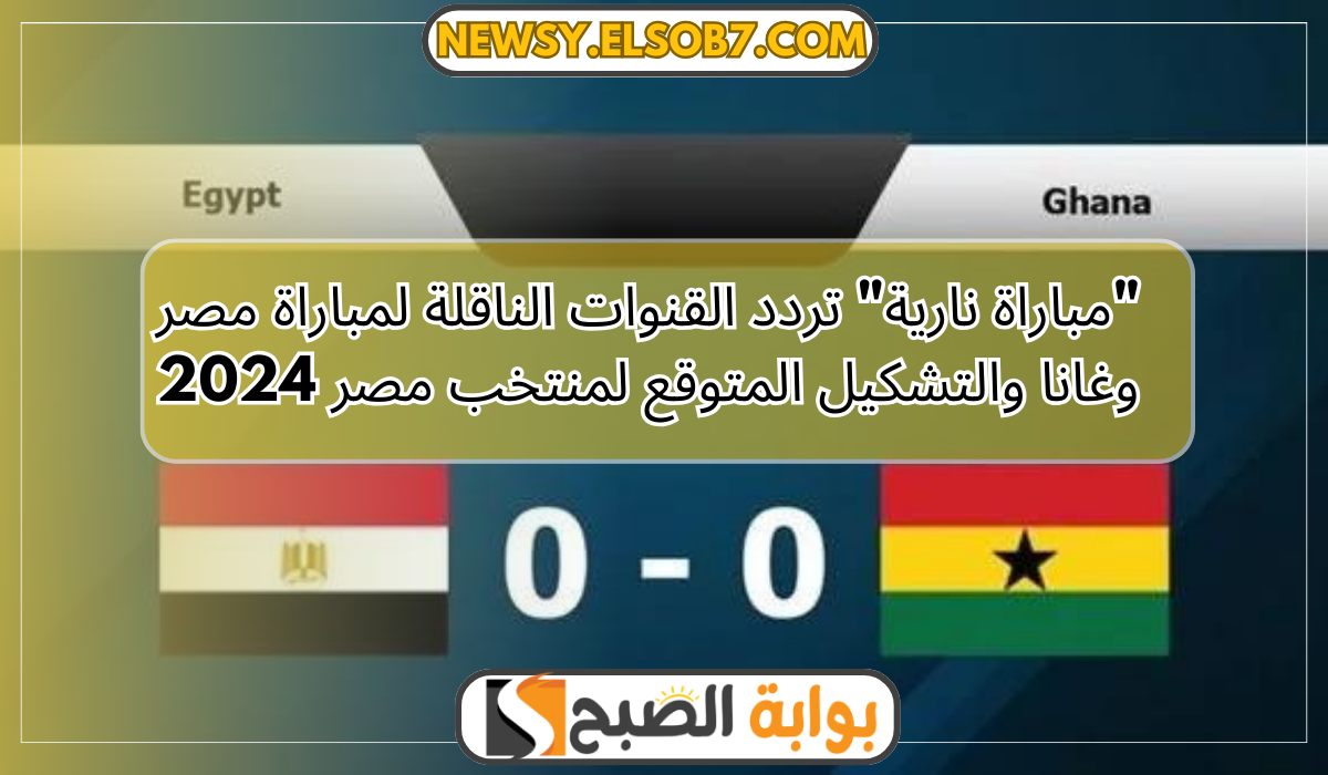 تردد القنوات الناقلة لمباراة مصر وغانا