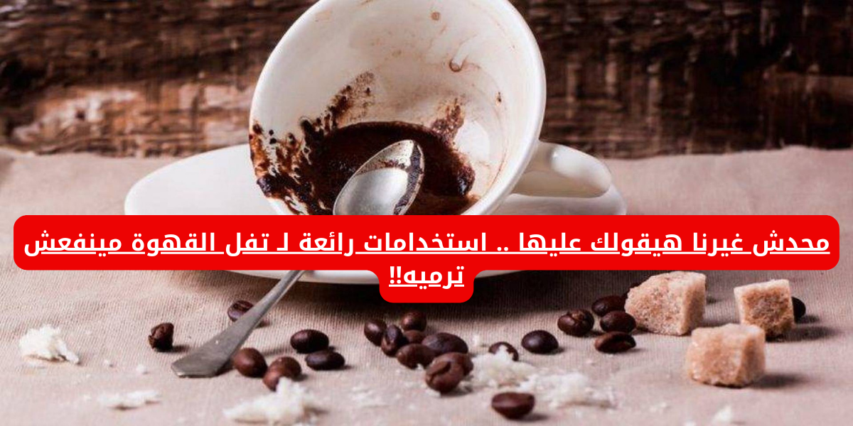 محدش غيرنا هيقولك عليها .. استخدامات رائعة لـ تفل القهوة مينفعش ترميه!!