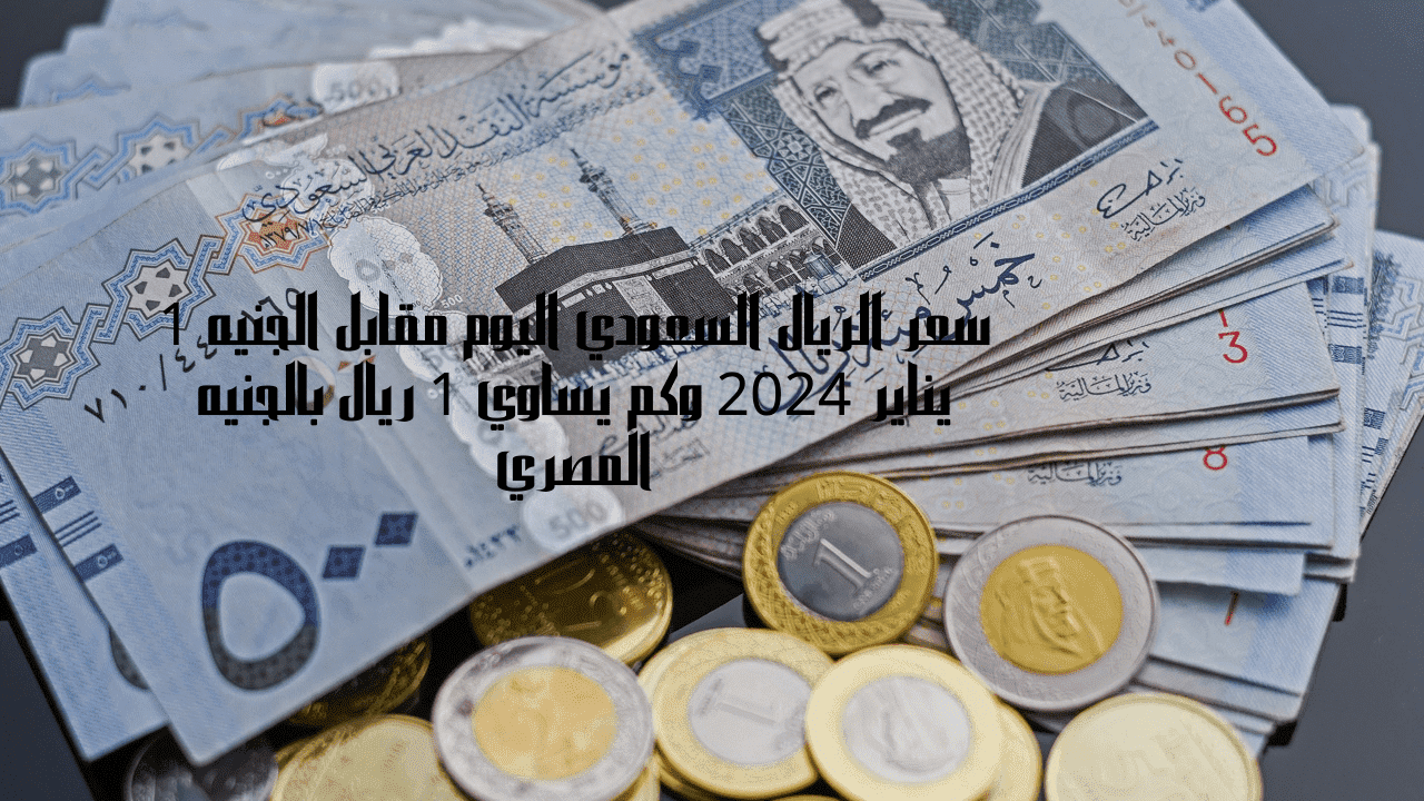 سعر الريال السعودي اليوم مقابل الجنيه