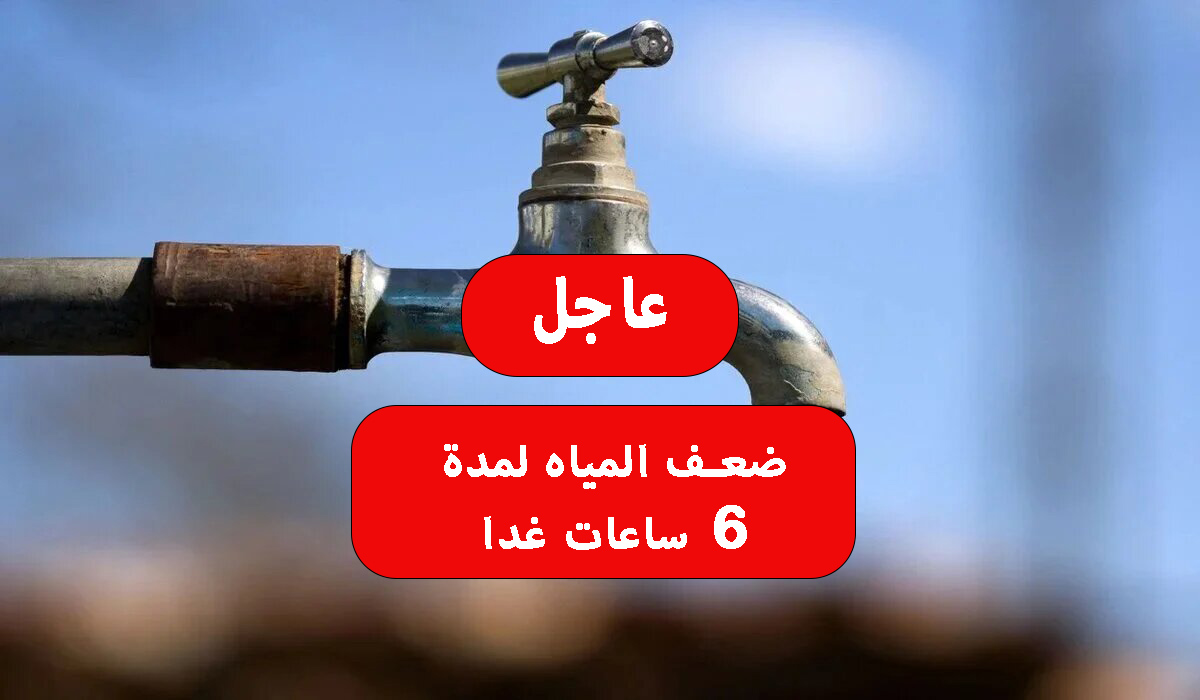 ضعف المياه لمدة 6 ساعات غدا