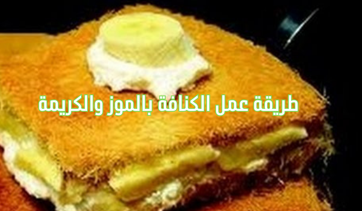 طريقة عمل الكنافة بالموز والكريمة